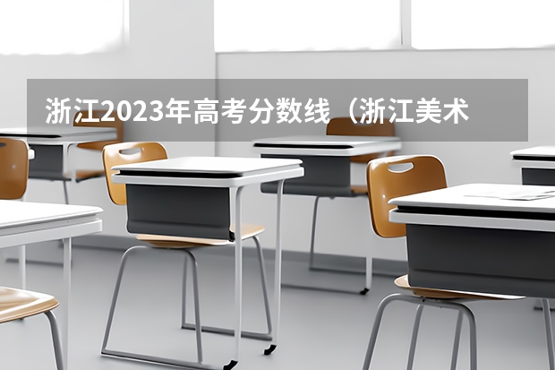 浙江2023年高考分数线（浙江美术联考2024时间）