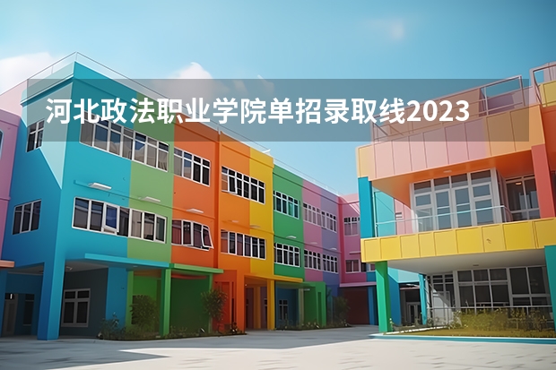 河北政法职业学院单招录取线2023（河北司法警官职业学院分数线）