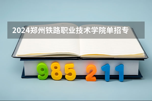 2024郑州铁路职业技术学院单招专业有哪些？