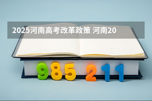 2025河南高考改革政策 河南2024年高考政策