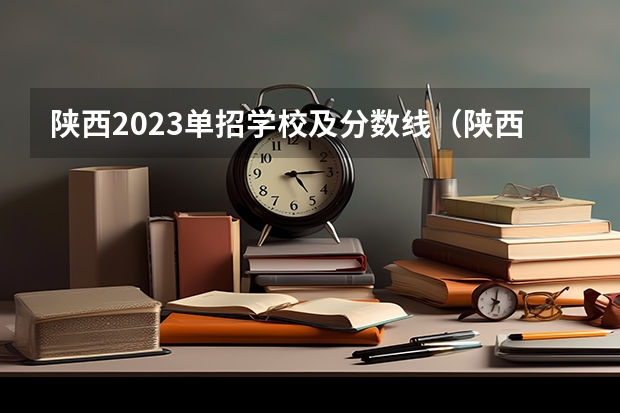 陕西2023单招学校及分数线（陕西大专院校排名以及录取分数）