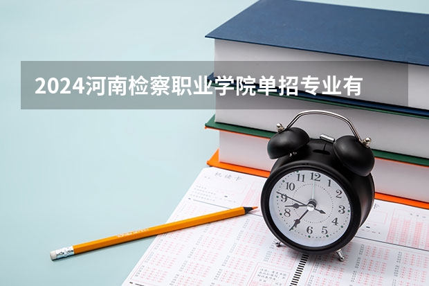 2024河南检察职业学院单招专业有哪些？