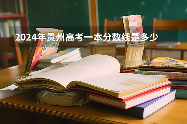 2024年贵州高考一本分数线是多少？