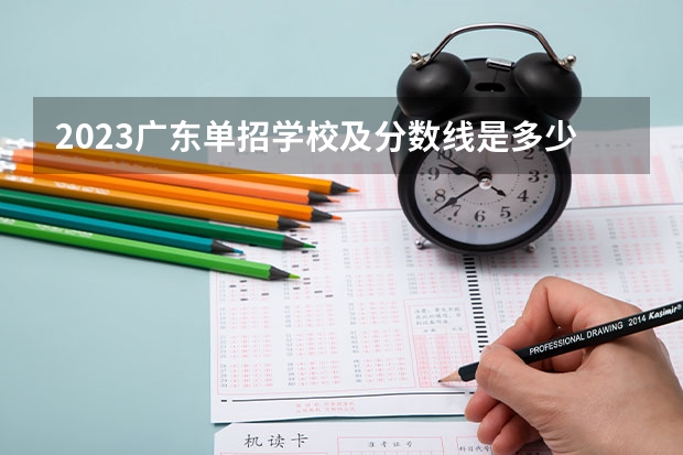 2023广东单招学校及分数线是多少