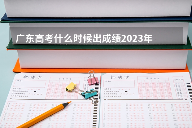 广东高考什么时候出成绩2023年