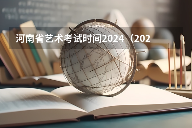 河南省艺术考试时间2024（2024年高考艺考政策）