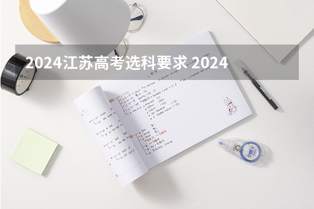 2024江苏高考选科要求 2024年江苏新高考选科要求与专业对照表