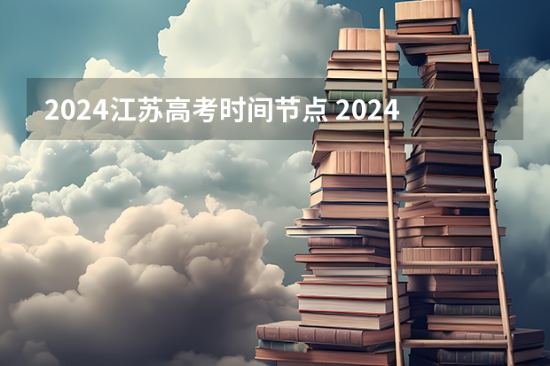 2024江苏高考时间节点 2024江苏高考报名流程