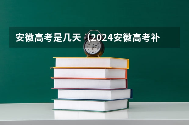 安徽高考是几天（2024安徽高考补报名时间是几号？）