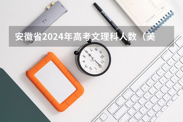 安徽省2024年高考文理科人数（美术高考时间2024具体时间）