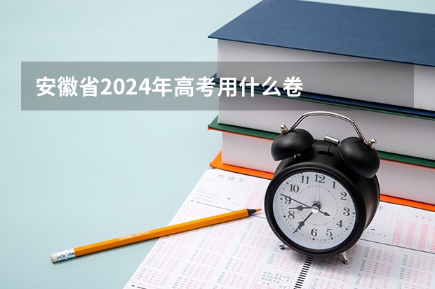 安徽省2024年高考用什么卷