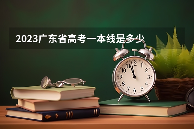 2023广东省高考一本线是多少