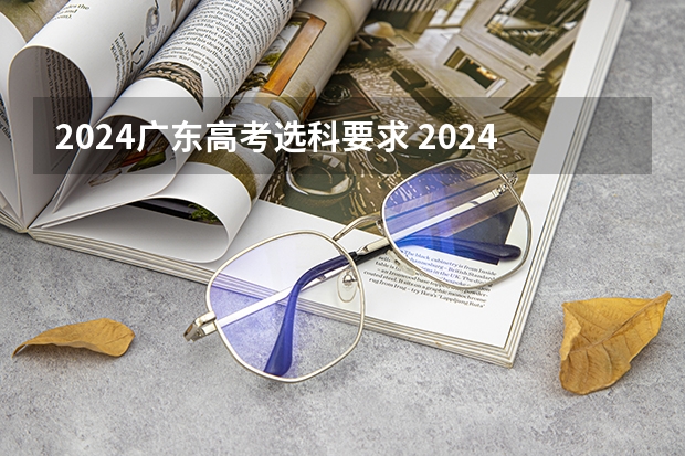 2024广东高考选科要求 2024年高考改革政策