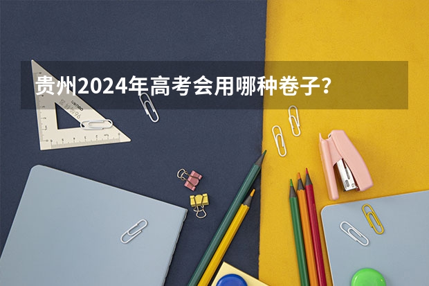 贵州2024年高考会用哪种卷子？ 2024年实行新高考的省份