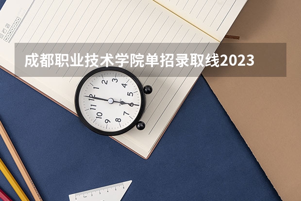 成都职业技术学院单招录取线2023（四川航天职业技术学院单招录取线2023）