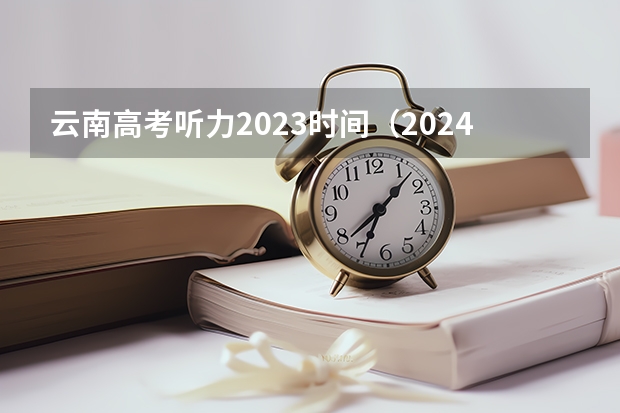云南高考听力2023时间（2024年英语听力考试时间）